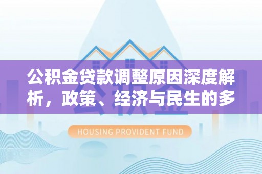 泰山公积金贷款调整原因深度解析，政策、经济与民生的多重考量