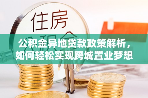 泰山公积金异地贷款政策解析，如何轻松实现跨城置业梦想
