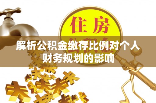 泰山解析公积金缴存比例对个人财务规划的影响
