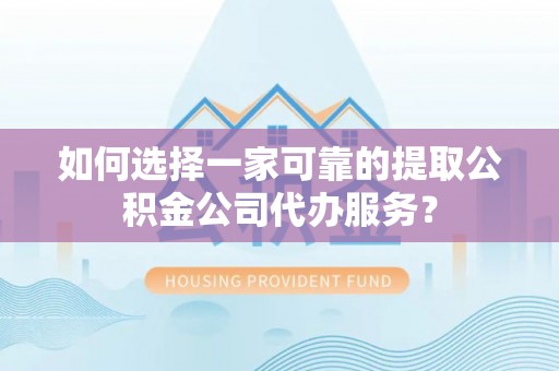 泰山如何选择一家可靠的提取公积金公司代办服务？