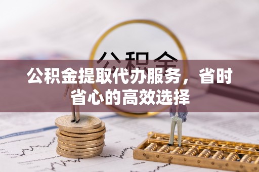 泰山公积金提取代办服务，省时省心的高效选择