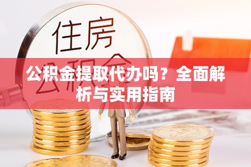 泰山公积金提取代办吗？全面解析与实用指南