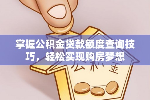 泰山掌握公积金贷款额度查询技巧，轻松实现购房梦想