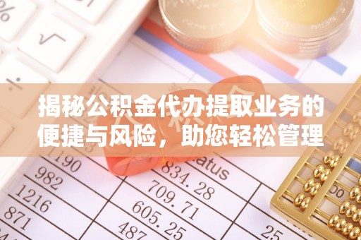 泰山揭秘公积金代办提取业务的便捷与风险，助您轻松管理财务