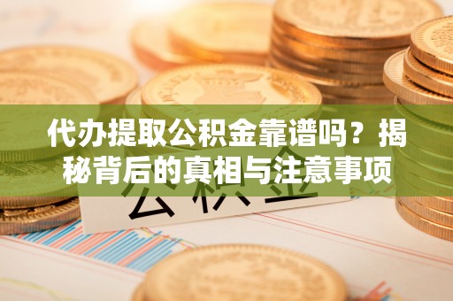 泰山代办提取公积金靠谱吗？揭秘背后的真相与注意事项
