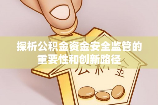 泰山探析公积金资金安全监管的重要性和创新路径
