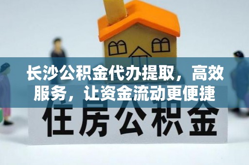 泰山长沙公积金代办提取，高效服务，让资金流动更便捷