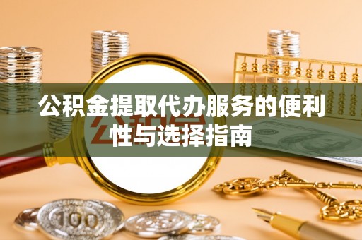 泰山公积金提取代办服务的便利性与选择指南