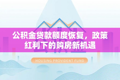 泰山公积金贷款额度恢复，政策红利下的购房新机遇