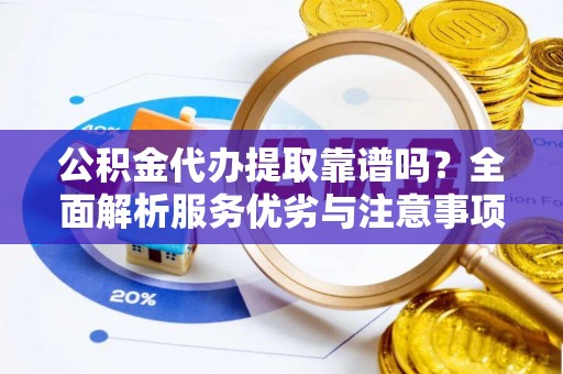 泰山公积金代办提取靠谱吗？全面解析服务优劣与注意事项