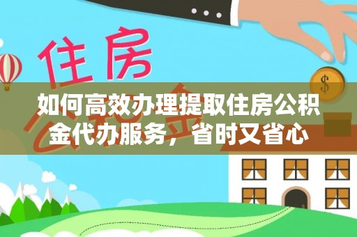 泰山如何高效办理提取住房公积金代办服务，省时又省心