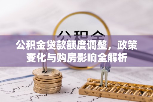 泰山公积金贷款额度调整，政策变化与购房影响全解析