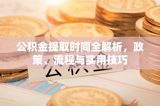 泰山公积金提取时间全解析，政策、流程与实用技巧
