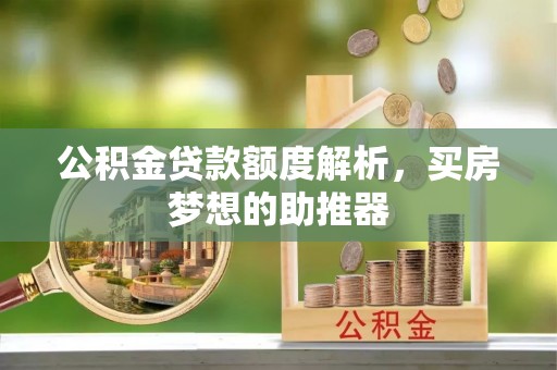泰山公积金贷款额度解析，买房梦想的助推器