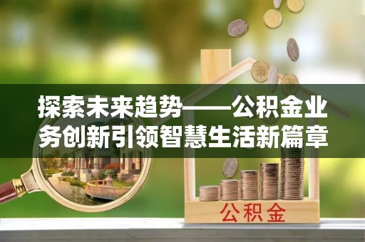 泰山探索未来趋势——公积金业务创新引领智慧生活新篇章