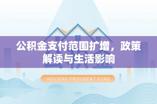泰山公积金支付范围扩增，政策解读与生活影响