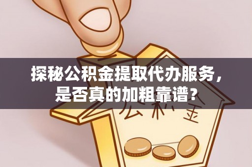 泰山探秘公积金提取代办服务，是否真的加粗靠谱？
