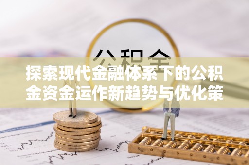 泰山探索现代金融体系下的公积金资金运作新趋势与优化策略