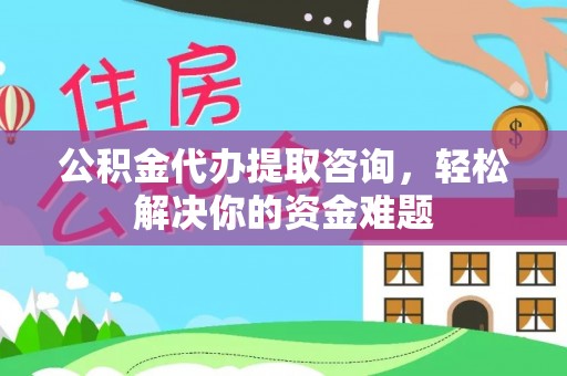 泰山公积金代办提取咨询，轻松解决你的资金难题