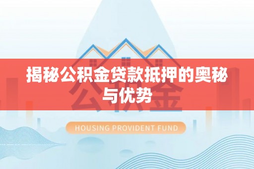 泰山揭秘公积金贷款抵押的奥秘与优势