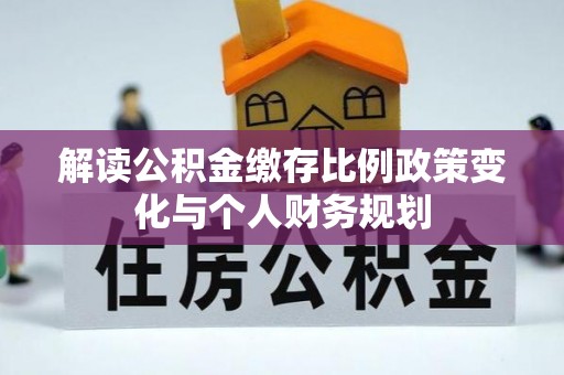 泰山解读公积金缴存比例政策变化与个人财务规划