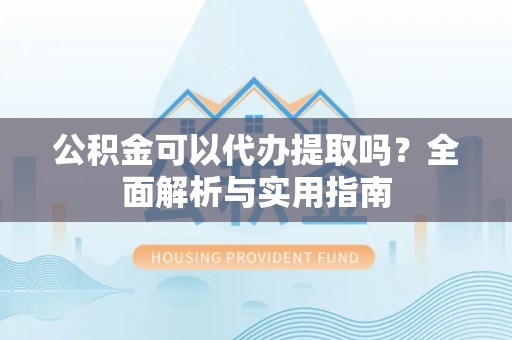 泰山公积金可以代办提取吗？全面解析与实用指南
