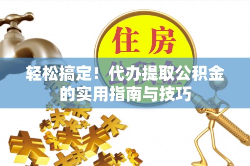 泰山轻松搞定！代办提取公积金的实用指南与技巧