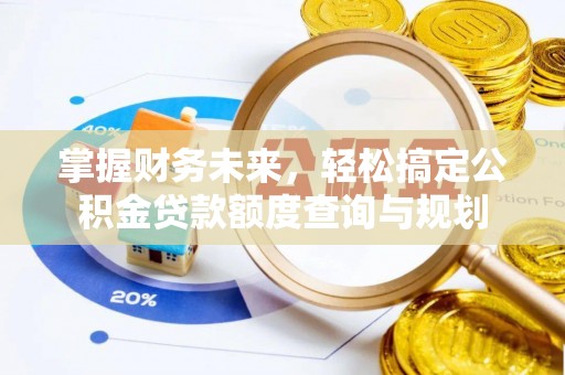 泰山掌握财务未来，轻松搞定公积金贷款额度查询与规划