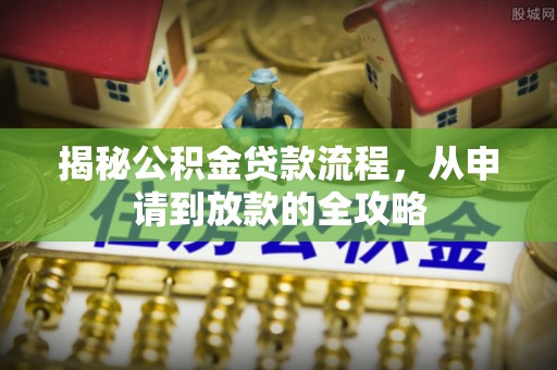泰山揭秘公积金贷款流程，从申请到放款的全攻略