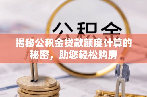 泰山揭秘公积金贷款额度计算的秘密，助您轻松购房