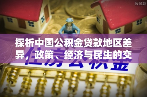 泰山探析中国公积金贷款地区差异，政策、经济与民生的交织影响