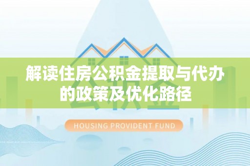 泰山解读住房公积金提取与代办的政策及优化路径