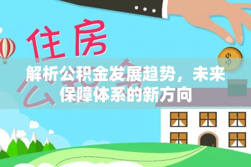 泰山解析公积金发展趋势，未来保障体系的新方向