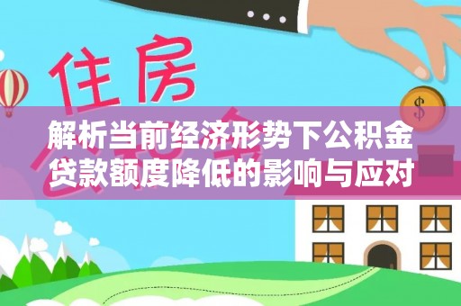 泰山解析当前经济形势下公积金贷款额度降低的影响与应对策略