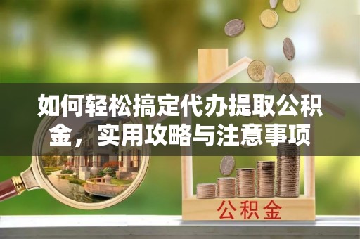 泰山如何轻松搞定代办提取公积金，实用攻略与注意事项