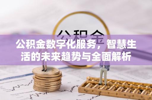 泰山公积金数字化服务，智慧生活的未来趋势与全面解析