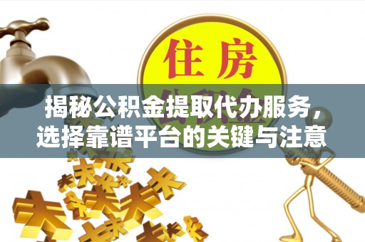 泰山揭秘公积金提取代办服务，选择靠谱平台的关键与注意事项