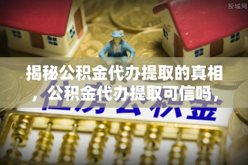 泰山揭秘公积金代办提取的真相，公积金代办提取可信吗，你的权益如何保障？