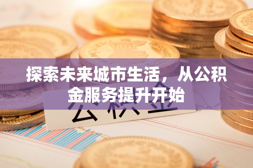泰山探索未来城市生活，从公积金服务提升开始