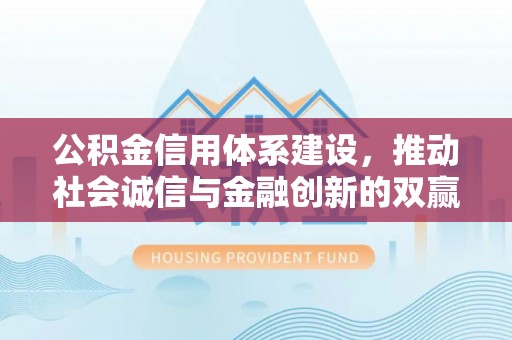 泰山公积金信用体系建设，推动社会诚信与金融创新的双赢之道
