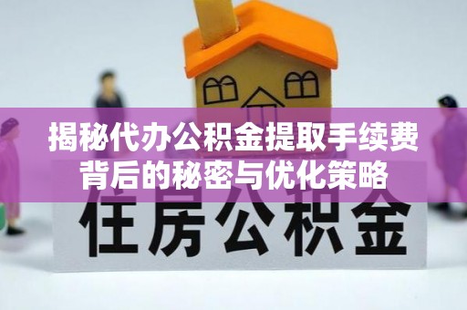 泰山揭秘代办公积金提取手续费背后的秘密与优化策略