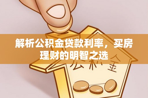 泰山解析公积金贷款利率，买房理财的明智之选