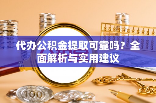 泰山代办公积金提取可靠吗？全面解析与实用建议