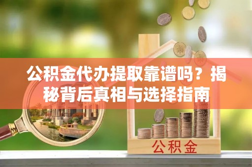 泰山公积金代办提取靠谱吗？揭秘背后真相与选择指南