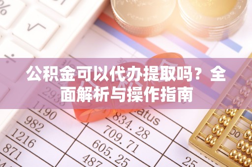 泰山公积金可以代办提取吗？全面解析与操作指南