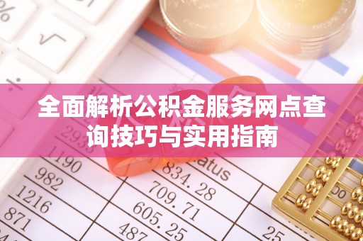 泰山全面解析公积金服务网点查询技巧与实用指南