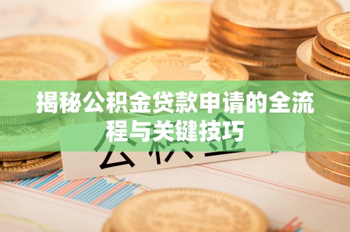 泰山揭秘公积金贷款申请的全流程与关键技巧