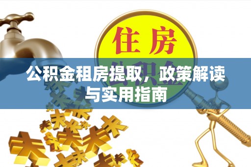 泰山公积金租房提取，政策解读与实用指南