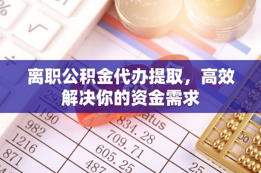 泰山离职公积金代办提取，高效解决你的资金需求