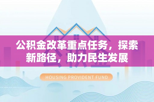 泰山公积金改革重点任务，探索新路径，助力民生发展